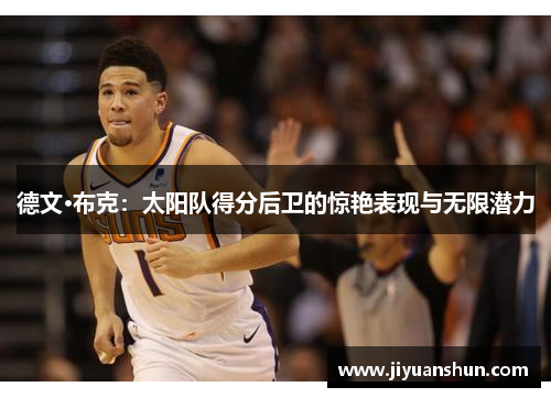 德文·布克：太阳队得分后卫的惊艳表现与无限潜力