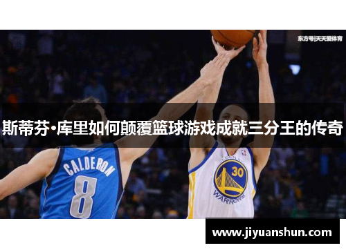 斯蒂芬·库里如何颠覆篮球游戏成就三分王的传奇