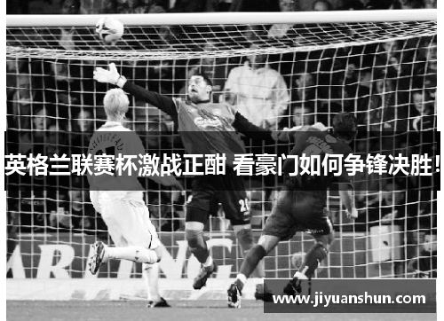 英格兰联赛杯激战正酣 看豪门如何争锋决胜！