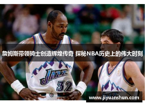 詹姆斯带领骑士创造辉煌传奇 探秘NBA历史上的伟大时刻