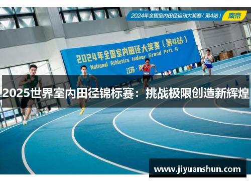 2025世界室内田径锦标赛：挑战极限创造新辉煌