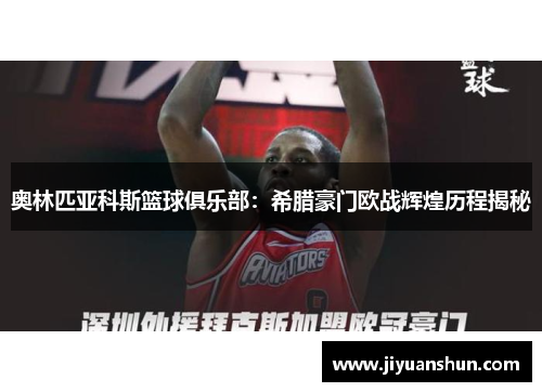 奥林匹亚科斯篮球俱乐部:希腊豪门欧战辉煌历程揭秘 奥林匹亚科斯篮球俱乐部:希腊豪门欧战辉煌历程揭秘