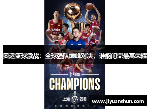 奥运篮球激战：全球强队巅峰对决，谁能问鼎最高荣耀