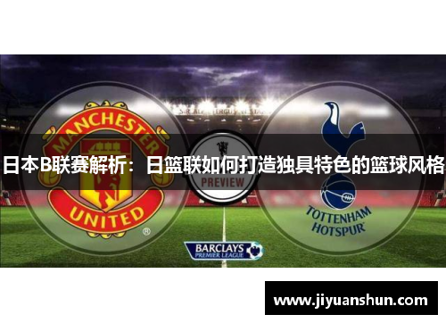 日本B联赛解析：日篮联如何打造独具特色的篮球风格