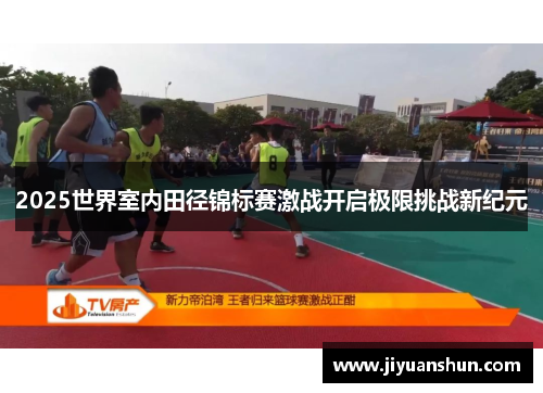 2025世界室内田径锦标赛激战开启极限挑战新纪元