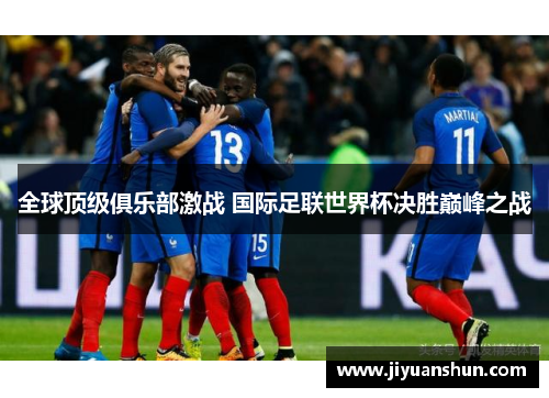 全球顶级俱乐部激战 国际足联世界杯决胜巅峰之战 全球顶级俱乐部激战 国际足联世界杯决胜巅峰之战