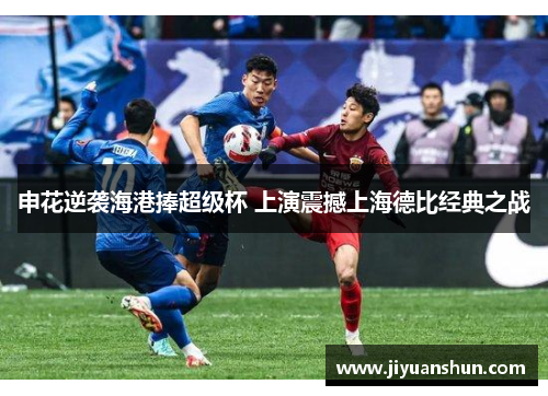 申花逆袭海港捧超级杯 上演震撼上海德比经典之战