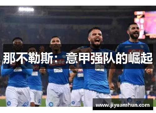 那不勒斯:意甲强队的崛起 那不勒斯:意甲强队的崛起