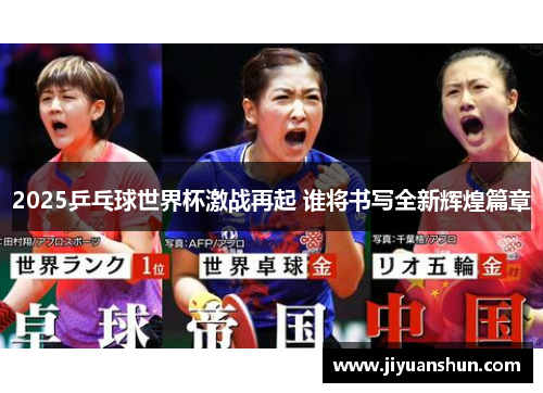 2025乒乓球世界杯激战再起 谁将书写全新辉煌篇章 2025乒乓球世界杯激战再起 谁将书写全新辉煌篇章