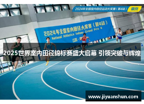 2025世界室内田径锦标赛盛大启幕 引领突破与辉煌 2025世界室内田径锦标赛盛大启幕 引领突破与辉煌