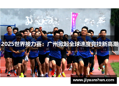 2025世界接力赛：广州掀起全球速度竞技新高潮