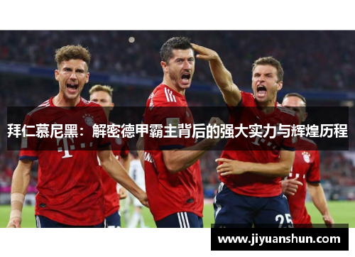 拜仁慕尼黑:解密德甲霸主背后的强大实力与辉煌历程 拜仁慕尼黑:解密德甲霸主背后的强大实力与辉煌历程