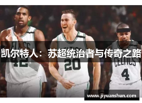 凯尔特人：苏超统治者与传奇之路