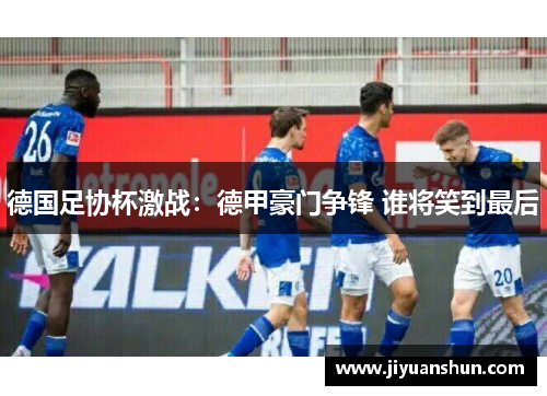 德国足协杯激战:德甲豪门争锋 谁将笑到最后 德国足协杯激战:德甲豪门争锋 谁将笑到最后