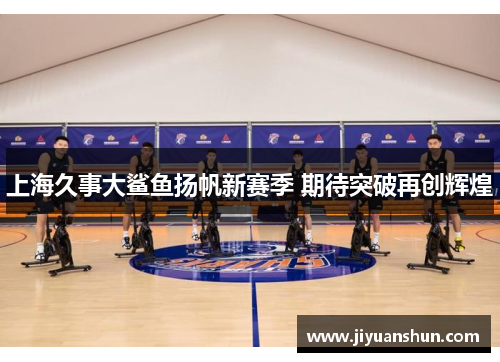 上海久事大鲨鱼扬帆新赛季 期待突破再创辉煌