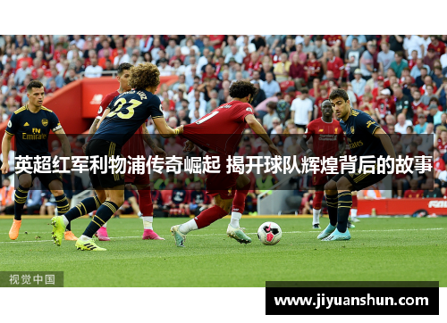 英超红军利物浦传奇崛起 揭开球队辉煌背后的故事 英超红军利物浦传奇崛起 揭开球队辉煌背后的故事