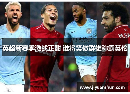 英超新赛季激战正酣 谁将笑傲群雄称霸英伦 英超新赛季激战正酣 谁将笑傲群雄称霸英伦