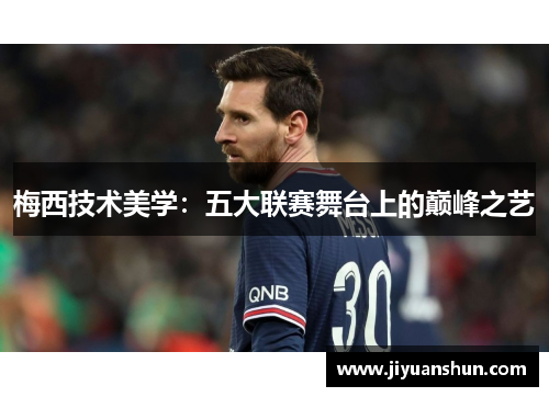 梅西技术美学:五大联赛舞台上的巅峰之艺 梅西技术美学:五大联赛舞台上的巅峰之艺