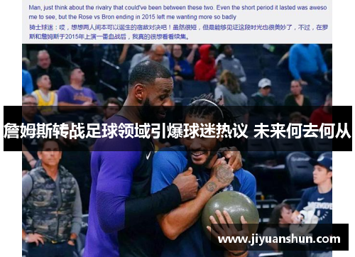 詹姆斯转战足球领域引爆球迷热议 未来何去何从