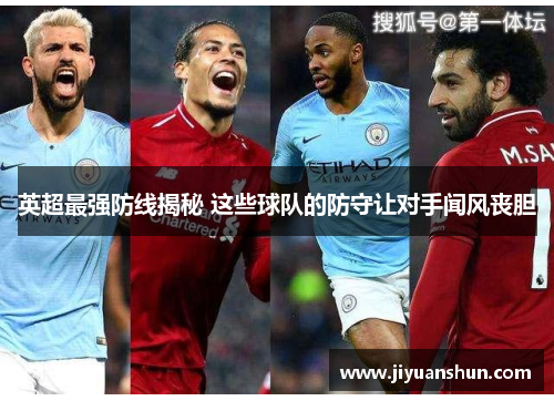 英超最强防线揭秘 这些球队的防守让对手闻风丧胆 英超最强防线揭秘 这些球队的防守让对手闻风丧胆