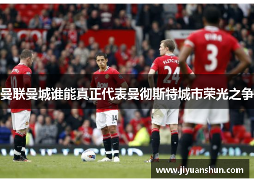 曼联曼城谁能真正代表曼彻斯特城市荣光之争 曼联曼城谁能真正代表曼彻斯特城市荣光之争