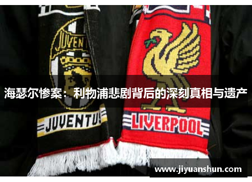 海瑟尔惨案:利物浦悲剧背后的深刻真相与遗产 海瑟尔惨案:利物浦悲剧背后的深刻真相与遗产