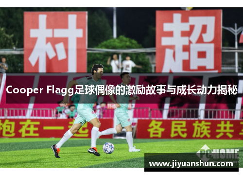 Cooper Flagg足球偶像的激励故事与成长动力揭秘