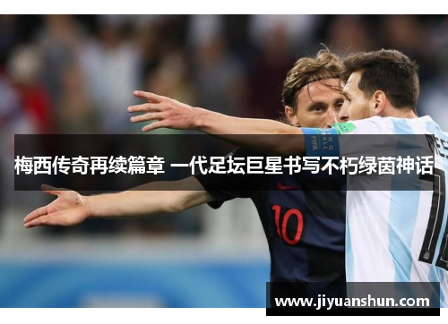 梅西传奇再续篇章 一代足坛巨星书写不朽绿茵神话