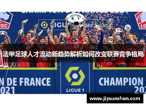 法甲足球人才流动新趋势解析如何改变联赛竞争格局